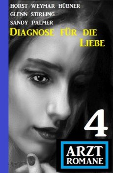 Diagnose für die Liebe: 4 Arztromane, Glenn Stirling, Horst Weymar Hübner, Sandy Palmer