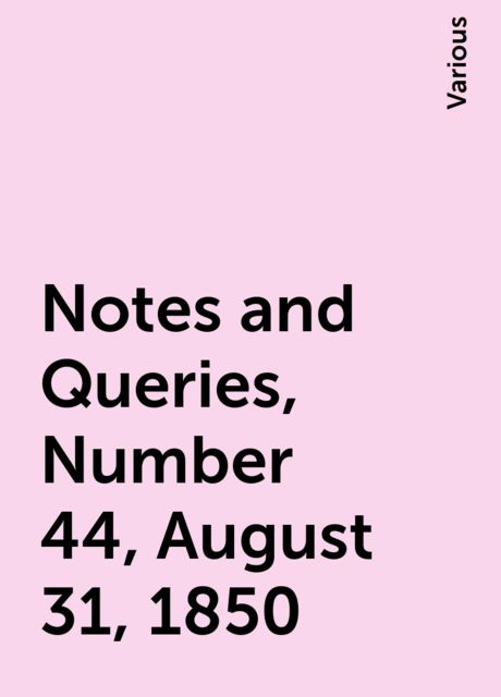Notes and Queries, Number 44, August 31, 1850, Various