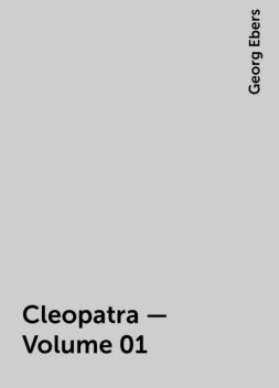 Cleopatra — Volume 01, Georg Ebers