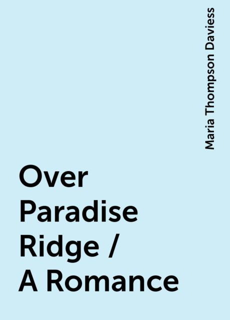 Over Paradise Ridge / A Romance, Maria Thompson Daviess