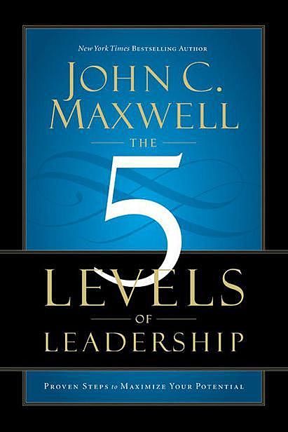 The 5 Levels of Leadership: Proven Steps to Maximize Your Potential, Maxwell John