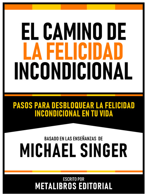 El Camino De La Felicidad Incondicional – Basado En Las Enseñanzas De Michael Singer, Metalibros Editorial