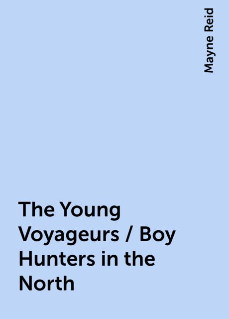 The Young Voyageurs / Boy Hunters in the North, Mayne Reid