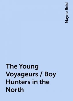 The Young Voyageurs / Boy Hunters in the North, Mayne Reid