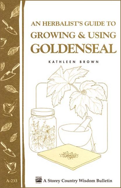 An Herbalist's Guide to Growing & Using Goldenseal, Kathleen Brown
