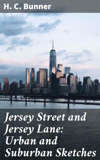 Jersey Street and Jersey Lane: Urban and Suburban Sketches, H.C.Bunner