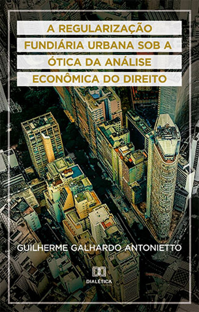 A Regularização Fundiária Urbana sob a ótica da Análise Econômica do Direito, Guilherme Galhardo Antonietto