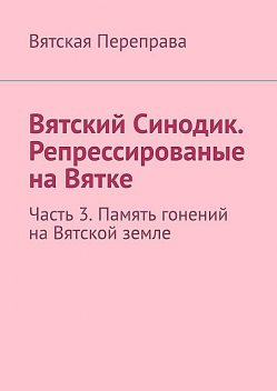 Вятский Синодик. Репрессированые на Вятке. Часть 3. Память гонений на Вятской земле, Андрей Лебедев