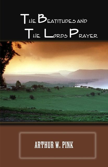 The Beatitudes and the Lords Prayer, Arthur W.Pink