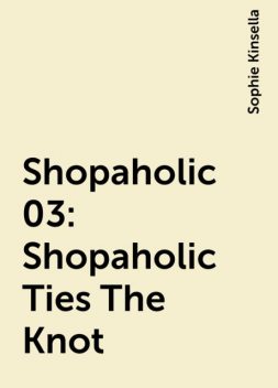 Shopaholic 03: Shopaholic Ties The Knot, Sophie Kinsella