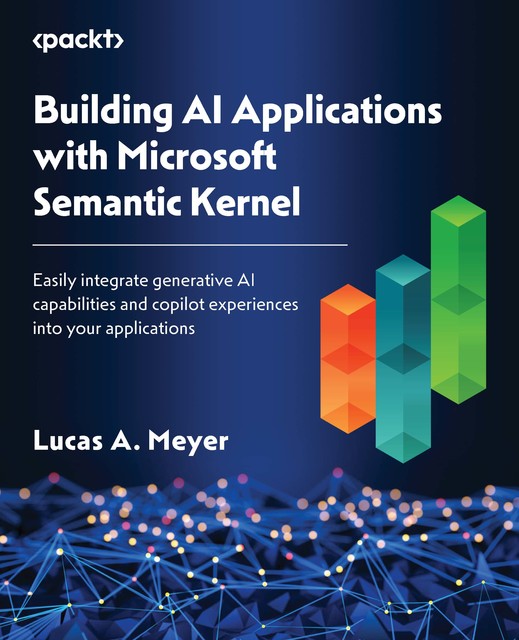 Building AI Applications with Microsoft Semantic Kernel, Lucas A. Meyer