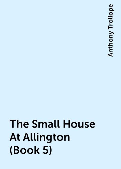 The Small House At Allington (Book 5), Anthony Trollope