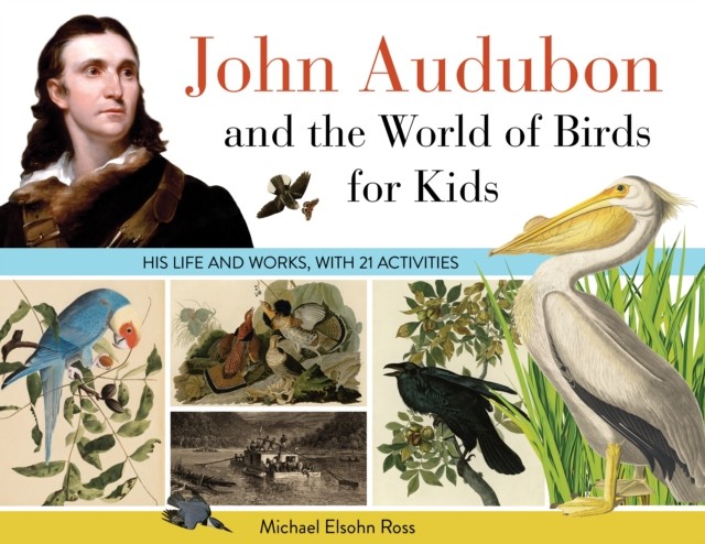 John Audubon and the World of Birds for Kids, Michael Ross