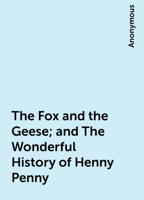 The Fox and the Geese; and The Wonderful History of Henny-Penny, 