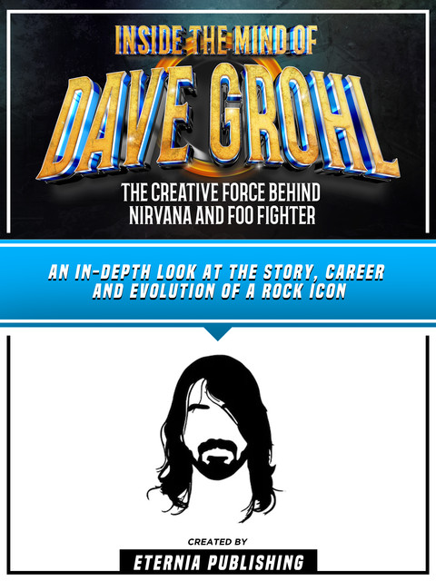 Inside The Mind Of Dave Grohl: The Creative Force Behind Nirvana And Foo Fighter, Zander Pearce, Eternia Publishing