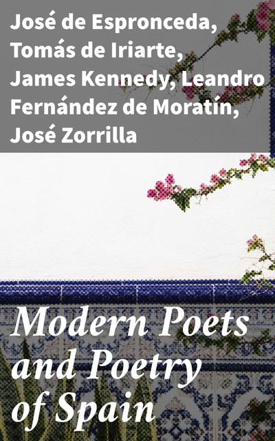 Modern Poets and Poetry of Spain, James Kennedy, Tomás de Iriarte, José de Espronceda, Leandro Fernández de Moratín, Francisco Martínez de la Rosa, Gaspar de Jovellanos, José María Heredia, Juan Bautist, Juan Meléndez Valdés, Manuel Bretón de los Herreros, duque de Angel de Saavedra Rivas