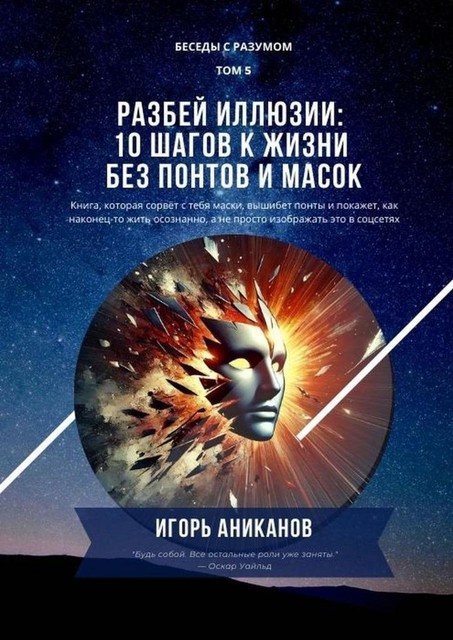 Разбей иллюзии: 10 шагов к жизни без понтов и масок. Беседы с Разумом. Том 5, Игорь Аниканов