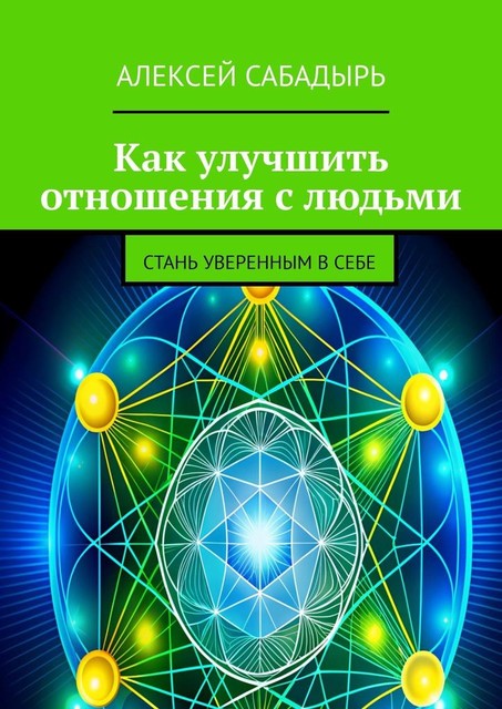 Как улучшить отношения с людьми. Стань уверенным в себе, Алексей Сабадырь