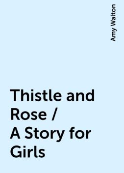 Thistle and Rose / A Story for Girls, Amy Walton