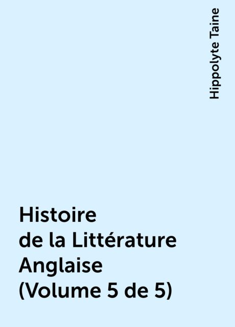Histoire de la Littérature Anglaise (Volume 5 de 5), Hippolyte Taine