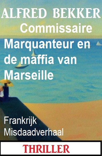 Commissaire Marquanteur en de maffia van Marseille: Frankrijk Misdaadverhaal, Alfred Bekker