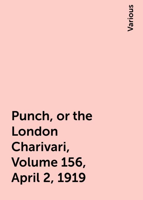 Punch, or the London Charivari, Volume 156, April 2, 1919, Various