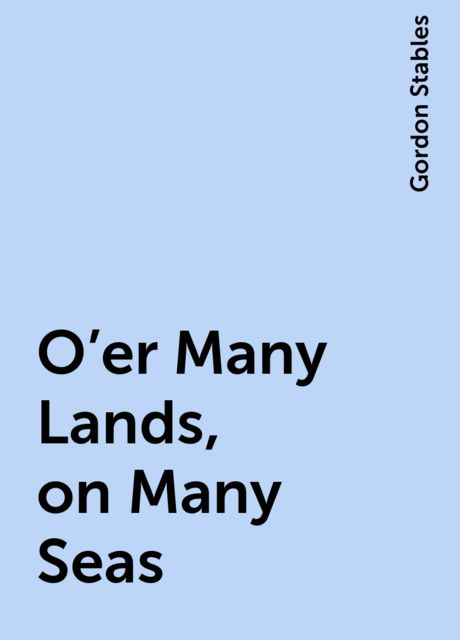 O'er Many Lands, on Many Seas, Gordon Stables