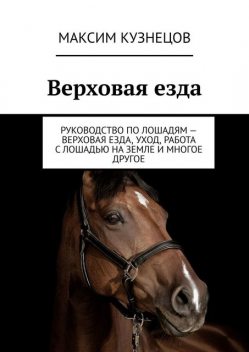 Верховая езда. Руководство по лошадям – верховая езда, уход, работа с лошадью на земле и многое другое, Максим Кузнецов