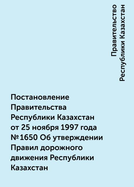 Постановление Правительства Республики Казахстан от 25 ноября 1997 года № 1650 Об утверждении Правил дорожного движения Республики Казахстан, Правительство Республики Казахстан