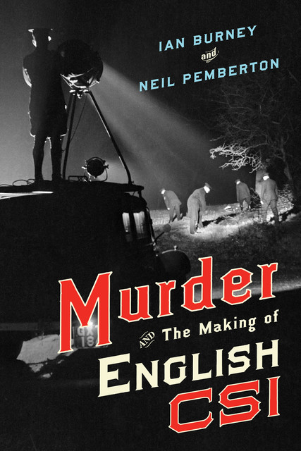 Murder and the Making of English CSI, Ian Burney, Neil Pemberton