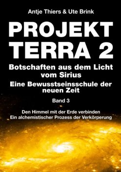 PROJEKT TERRA 2 – Botschaften aus dem Licht vom Sirius – Eine Bewusstseinsschule der neuen Zeit. Band 3, Antje Thiers