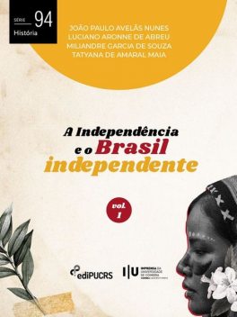 A Independência e o Brasil independente – Volume 1, Tatyana De Amaral Maia, Luciano Aronne de Abreu, João Paulo Avelãs Nunes, Miliandre Garcia de Souza