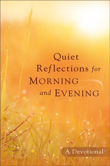 Quiet Reflections for Morning and Evening, Baker Publishing Group