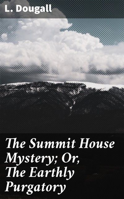 The Summit House Mystery; Or, The Earthly Purgatory, L. Dougall