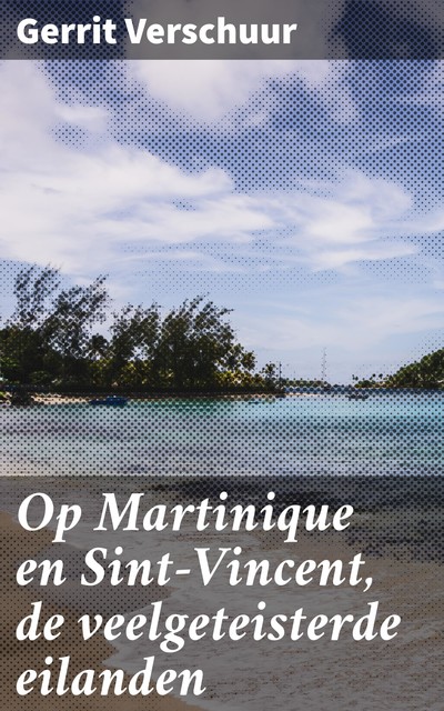 Op Martinique en Sint-Vincent, de veelgeteisterde eilanden, Gerrit Verschuur