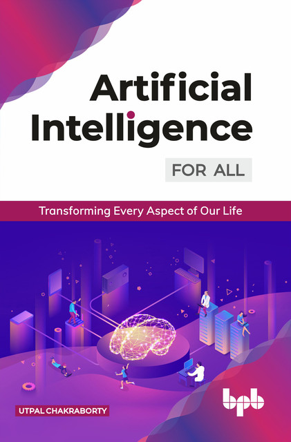Artificial Intelligence for All: Transforming Every Aspect of Our Life, Utpal Chakraborty