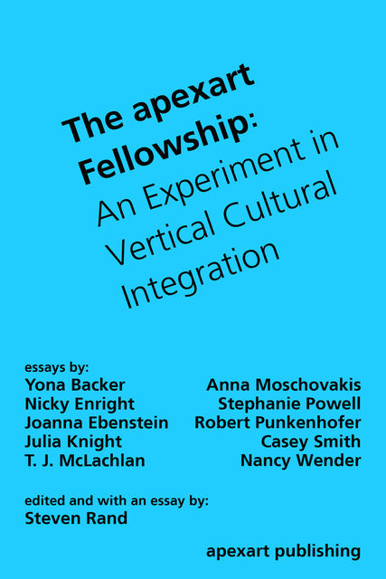 The apexart Fellowship, Julia Knight, Anna Moschovakis, Casey Smith, Joanna Ebenstein, Nancy Wender, Nicky Enright, Robert Punkenhofer, Stephanie Powell, Steven Rand, T.J. McLachlan, Yona Backer