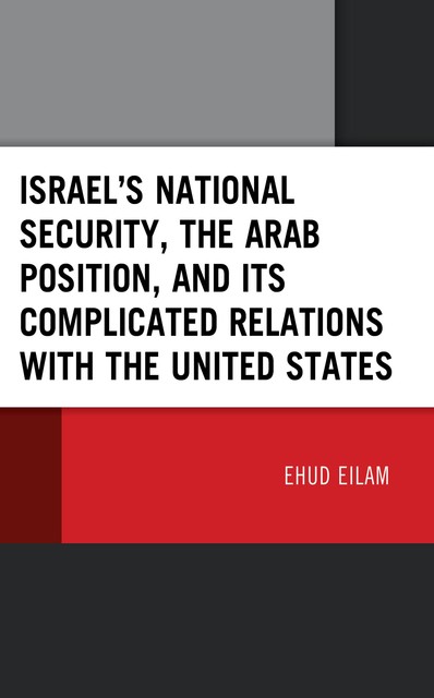 Israel’s National Security, the Arab Position, and Its Complicated Relations with the United States, Ehud Eilam
