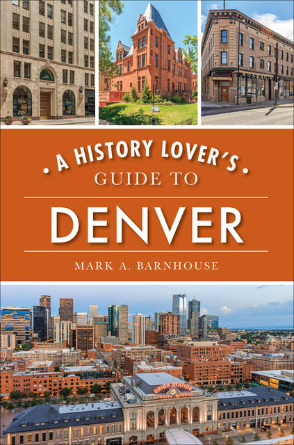 A History Lover's Guide to Denver, Mark A. Barnhouse