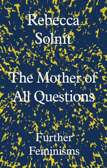 The Mother of All Questions, Rebecca Solnit