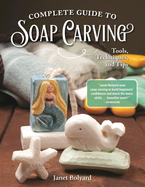 Complete Guide to Soap Carving, Janet Bolyard