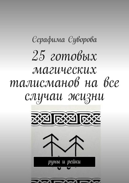 25 готовых магических талисманов на все случаи жизни. руны и рейки, Серафима Суворова