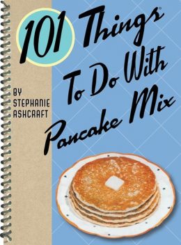 101 Things To Do With Pancake Mix, Stephanie Ashcraft