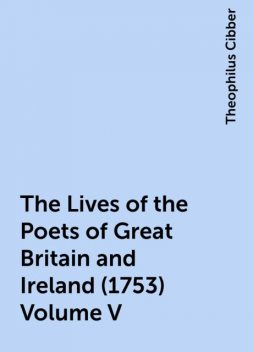 The Lives of the Poets of Great Britain and Ireland (1753) Volume V, Theophilus Cibber