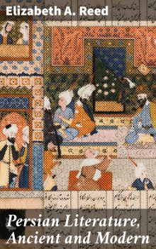 Persian Literature, Ancient and Modern, Elizabeth A. Reed