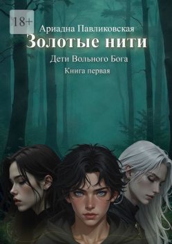 Дети Вольного Бога. Золотые нити. Книга первая, Ариадна Павликовская