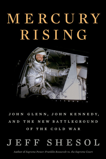 Mercury Rising: John Glenn, John Kennedy, and the New Battleground of the Cold War, Jeff Shesol