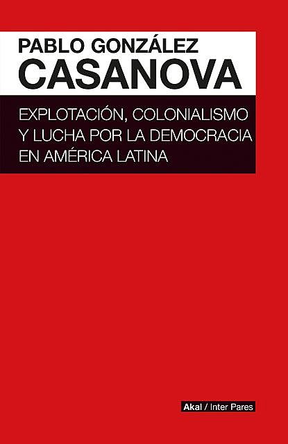 Explotación, colonialismo y lucha por la democracia en América Latina, Pablo González Casanova
