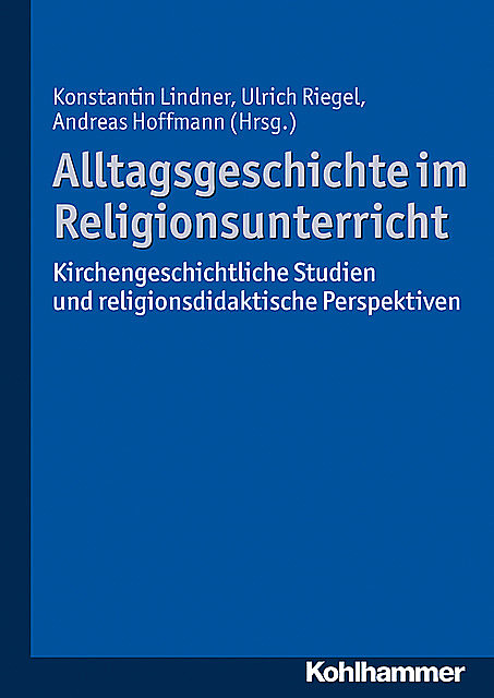 Alltagsgeschichte im Religionsunterricht, Andreas Hoffmann, Konstantin Lindner, Ulrich Riegel