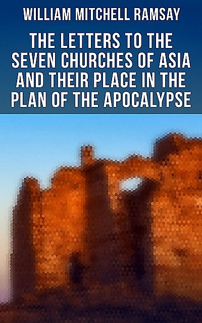 The Letters to the Seven Churches of Asia and Their Place in the Plan of the Apocalypse, William Ramsay